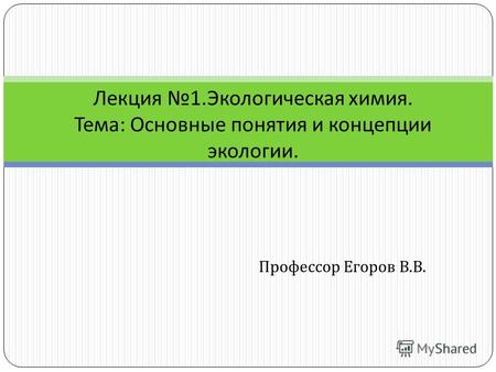 Профессор Егоров В. В. Лекция 1. Экологическая химия. Тема : Основные понятия и концепции экологии.