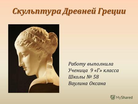 Скульптура Древней Греции Работу выполнила Ученица 9 « Г » класса Школы 58 Ваулина Оксана.