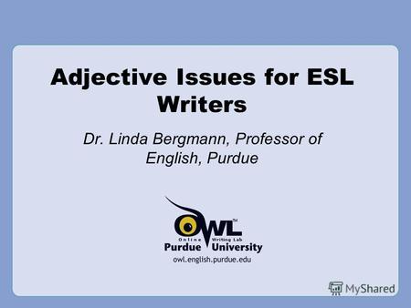 Adjective Issues for ESL Writers Dr. Linda Bergmann, Professor of English, Purdue.