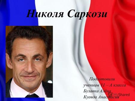 Николя Саркози Подготовили ученицы 11 – А класса Булавка Алёна Куевда Анастасия.