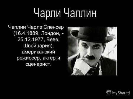 Чаплин Чарлз Спенсер (16.4.1889, Лондон, - 25.12.1977, Веве, Швейцария), американский режиссёр, актёр и сценарист.