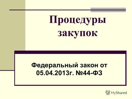 Процедуры закупок Федеральный закон от 05.04.2013г. 44-ФЗ.