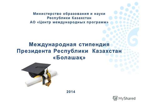 Министерство образования и науки Республики Казахстан АО «Центр международных программ» Международная стипендия Президента Республики Казахстан «Болашақ»