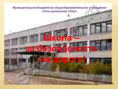 Муниципальное бюджетное общеобразовательное учреждение «Усть-Цилемская СОШ» Школа – за безопасность на дороге!
