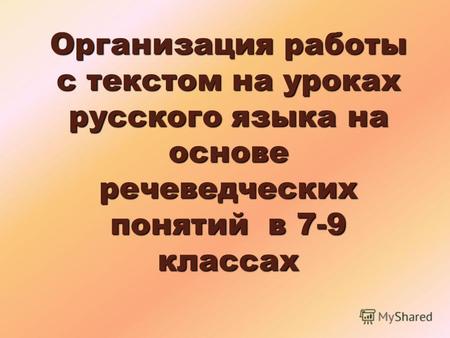 Организация работы с текстом на уроках русского языка на основе речеведческих понятий в 7-9 классах.