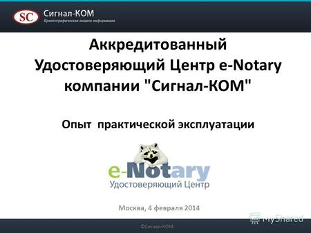 Аккредитованный Удостоверяющий Центр e-Notary компании Сигнал-КОМ Опыт практической эксплуатации Москва, 4 февраля 2014 ©Сигнал-КОМ.