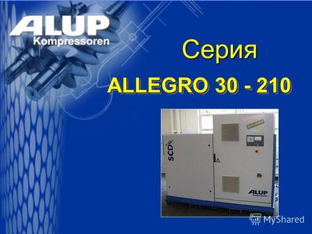 Серия ALLEGRO 30 - 210. ALLEGRO 100 - 130 Самый экономичный способ производства сжатого воздуха Качество и производительность умноженные на экономичность.