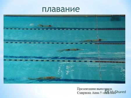 Презентацию выполнила Смирнова Анна 5 «в» класс. Плавание вид спорта или спортивная дисциплина, заключающаяся в преодолении вплавь за наименьшее время.