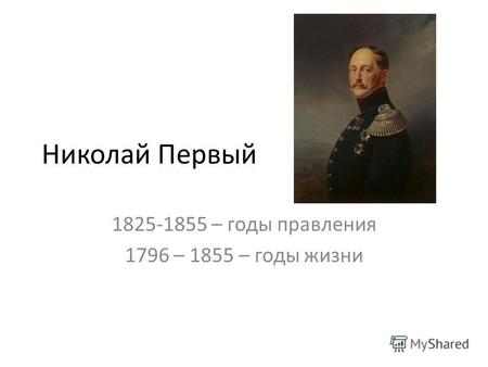 Николай Первый 1825-1855 – годы правления 1796 – 1855 – годы жизни.