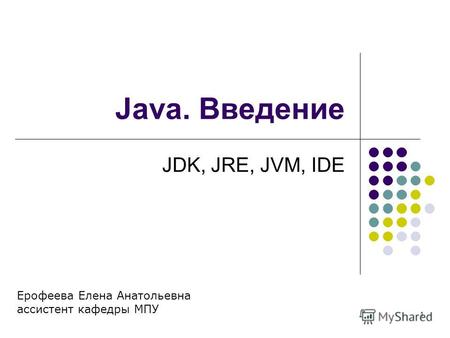 1 Java. Введение JDK, JRE, JVM, IDE Ерофеева Елена Анатольевна ассистент кафедры МПУ.