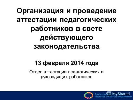 Организация и проведение аттестации педагогических работников в свете действующего законодательства 13 февраля 2014 года Отдел аттестации педагогических.