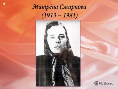 Матрёна Смирнова (1913 – 1981). Из биографии… Смирнова Матрёна Платоновна родилась 20 ноября 1913 году в селе Русский Ишим Пензенской области. Смирнова.