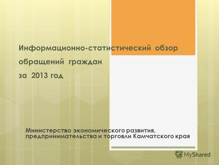 Информационно-статистический обзор обращений граждан за 2013 год Министерство экономического развития, предпринимательства и торговли Камчатского края.