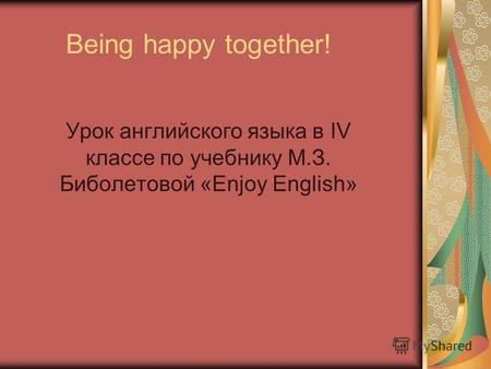 Being happy together! Урок английского языка в IV классе по учебнику М.З. Биболетовой «Enjoy English»