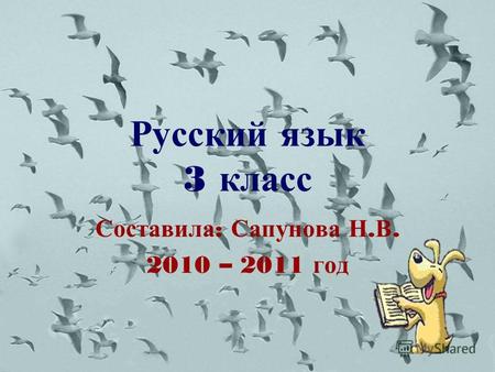 Русский язык 3 класс Составила : Сапунова Н. В. 2010 – 2011 год.