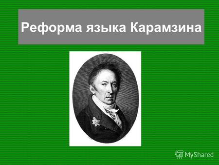 Реформа языка Карамзина. Николай Михайлович Карамзин родился 1 (12) декабря 1766 года около Симбирска. Вырос в усадьбе отца отставного капитана Михаила.