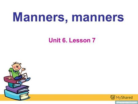 Manners, manners Unit 6. Lesson 7 Prezentacii.com.