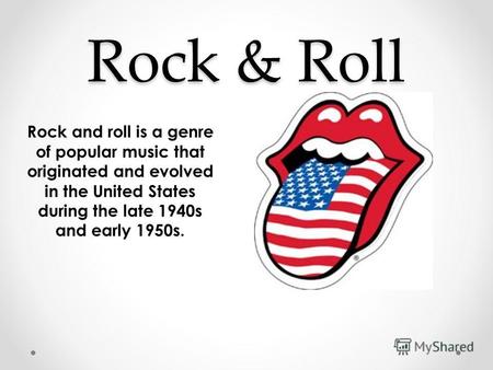 Rock & Roll Rock and roll is a genre of popular music that originated and evolved in the United States during the late 1940s and early 1950s.