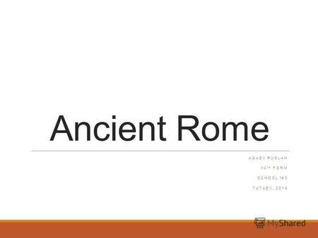 Ancient Rome AGAEV RUSLAN 10 TH FORM SCHOOL 3 TUTAEV, 2014.