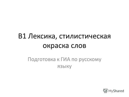 В1 Лексика, стилистическая окраска слов Подготовка к ГИА по русскому языку.