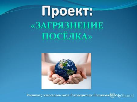 Ученики 7 класса 2011-2012г. Руководитель: Копылова М.А.