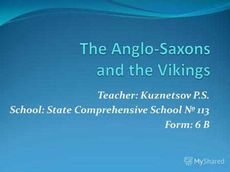 Teacher: Kuznetsov P.S. School: State Comprehensive School 113 Form: 6 B.