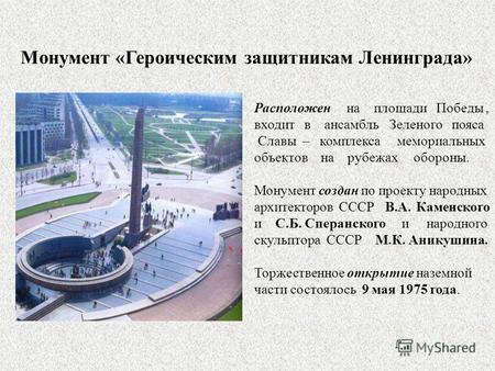Монумент «Героическим защитникам Ленинграда» Расположен на площади Победы, входит в ансамбль Зеленого пояса Славы – комплекса мемориальных объектов на.