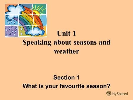 Unit 1 Speaking about seasons and weather Section 1 What is your favourite season?