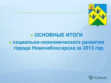 ОСНОВНЫЕ ИТОГИ социально-экономического развития города Новочебоксарска за 2013 год.