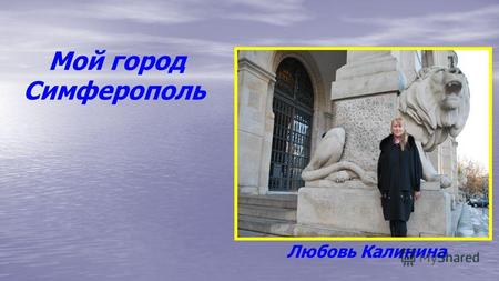 Мой город Симферополь Любовь Калинина. Симферополь - крупный город на Юге Украины. Симферополь стоит на том месте, где возник город Неаполь Скифский в.