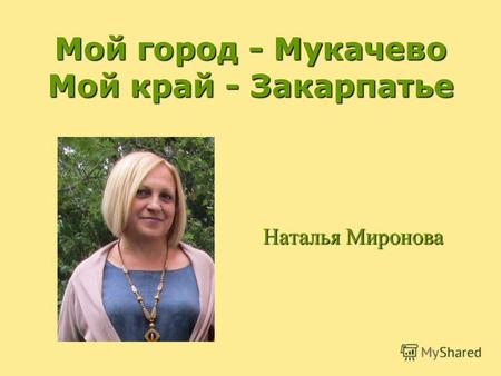 Мой город - Мукачево Мой край - Закарпатье Наталья Миронова.