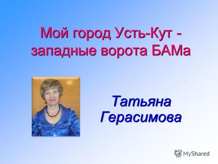 Мой город Усть-Кут - западные ворота БАМа Татьяна Герасимова.
