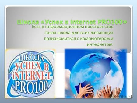 Школа «Успех в Internet PRO100 » Есть в информационном пространстве,такая школа для всех желающих познакомиться с компьютером и интернетом.