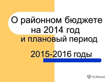 О районном бюджете на 2014 год О районном бюджете на 2014 год и плановый период 2015-2016 годы 2015-2016 годы.