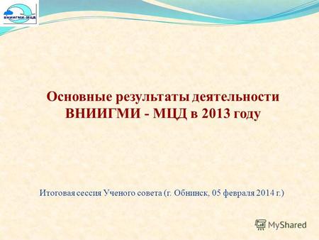 Основные результаты деятельности ВНИИГМИ - МЦД в 2013 году Итоговая сессия Ученого совета (г. Обнинск, 05 февраля 2014 г.)