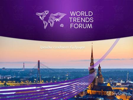 Тренды создают будущее. Почему World Trends Forum? Тенденции определяют будущее Люди определяют будущее Следовательно – наша цель состоит в том, чтобы.