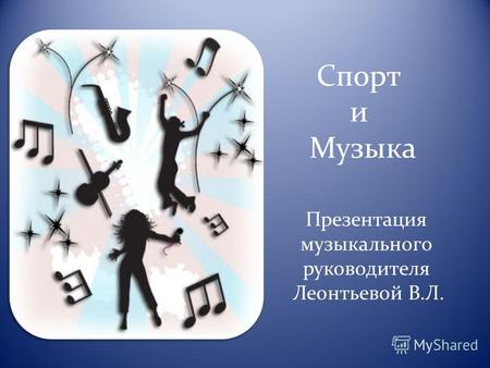Спорт и Музыка Презентация музыкального руководителя Леонтьевой В.Л.