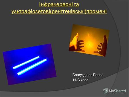 Інфрачервоні та ультрафіолетові(рентгенівські)промені Богоутдінов Павло 11-Б клас.