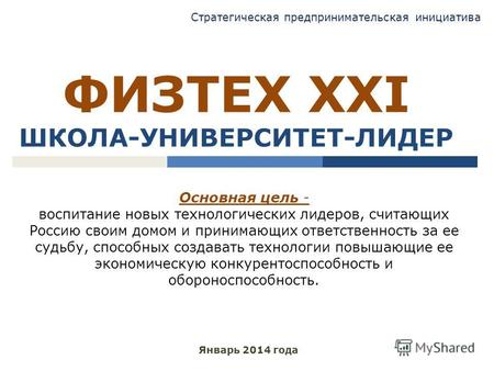ФИЗТЕХ XXI ШКОЛА-УНИВЕРСИТЕТ-ЛИДЕР Январь 2014 года Основная цель - воспитание новых технологических лидеров, считающих Россию своим домом и принимающих.