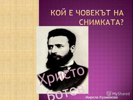 Христо Ботев Мирела Кузманова Иван Минчов Вазов е роден в Сопот през 1850г. Той е велик писател и патриот. Мирела Кузманова.