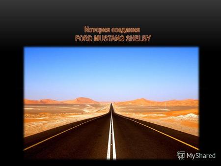 История автомобилей Ford Mustang Shelby начинается в США,в далёких 60-х, а именно в 1965 году. Крупная автомобильная компания Ford Motor Company ведет.