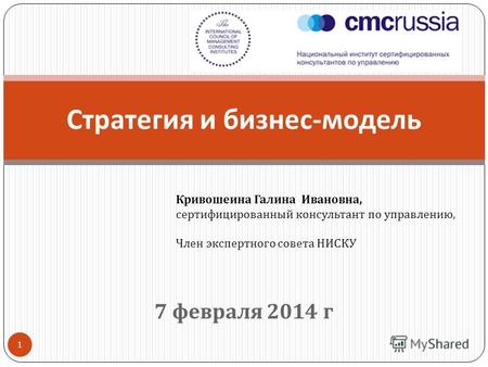 7 февраля 2014 г 1 Стратегия и бизнес - модель Кривошеина Галина Ивановна, сертифицированный консультант по управлению, Член экспертного совета НИСКУ.