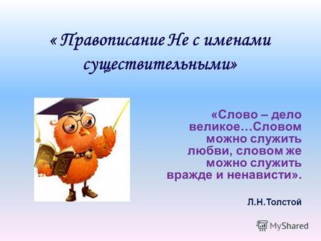 « Правописание Не с именами существительными» «Слово – дело великое…Словом можно служить любви, словом же можно служить вражде и ненависти». Л.Н.Толстой.