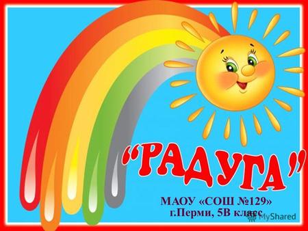 МАОУ «СОШ 129» г.Перми, 5В класс. Наш девиз: Мы, как радуги цвета, Неразлучны никогда!
