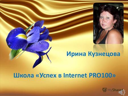 Школа «Успех в Internet PRO100» Ирина Кузнецова Для обучения нужно Компьютер Интернет.