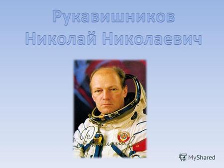 Никола́й Никола́евич Рукави́шников (18 сентября 1932, Томск 19 октября 2002, Москва) советский космонавт. Инженер-физик по образованию, Николай Рукавишников.