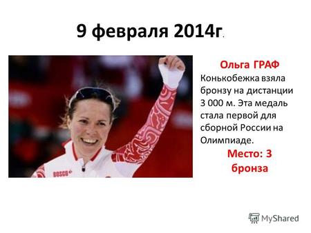 9 февраля 2014г. Ольга ГРАФ Конькобежка взяла бронзу на дистанции 3 000 м. Эта медаль стала первой для сборной России на Олимпиаде. Место: 3 бронза.