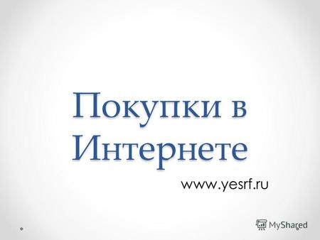 Покупки в Интернете www.yesrf.ru. Все больше людей покупают в Интернете… Все чаще наши друзья покупают товары через Интернет. Но самому очень страшно.