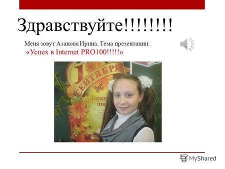 Здравствуйте!!!!!!!! Меня зовут Азанова Ирина. Тема презентации: «Успех в Internet PRO100!!!!!»