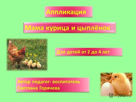 Мама курица и цыплёнок Аппликация Для детей от 2 до 4 лет Автор педагог- воспитатель Светлана Горячева.